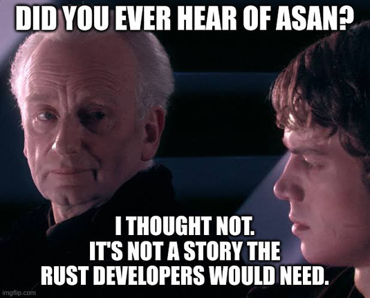 Meme based on the "Story of Darth Plaguseis" template:

Did you ever hear of ASAN?
I thought not. It's not a story Rust developers would need.