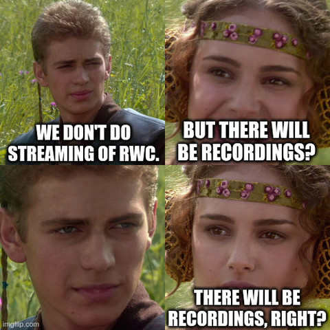 anakin and padme meme:
anakin: we don't do streaming of rwc
padme: but there will be recordings?
anakin: ...
padme: there will be recordings, right?