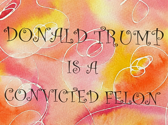 orange, yellow and pink watercolor with the words Donald Trump is a convicted felon 