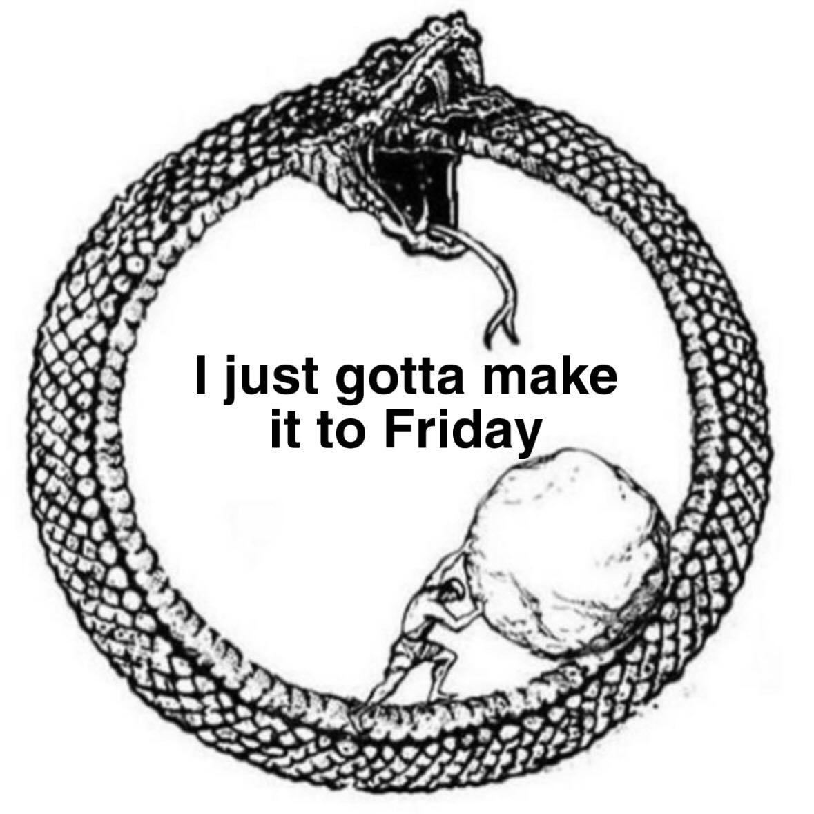 sisyphus rolling a boulder up the back of an ouroboros with the text "I just gotta make it to friday" in the middle