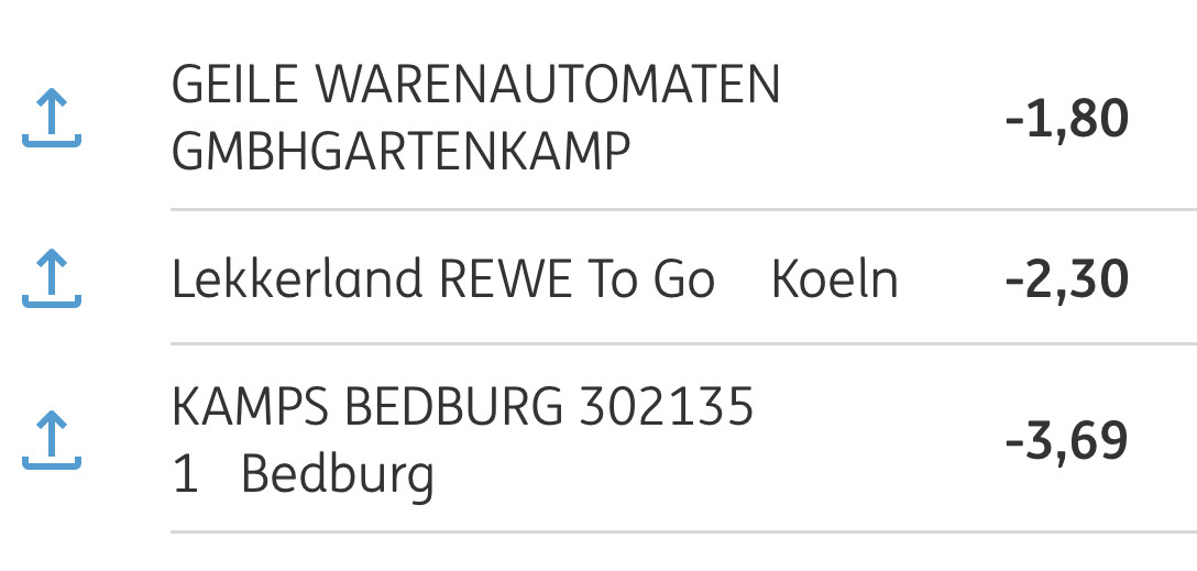 Kontoauszug, 3 Abbuchungen:
GEILE WARENAUTOMATEN
GMBHGARTENKAMP
-1,80

Lekkerland REWE To Go Koeln
-2,30

KAMPS BEDBURG 302135
1 Bedburg
-3,69