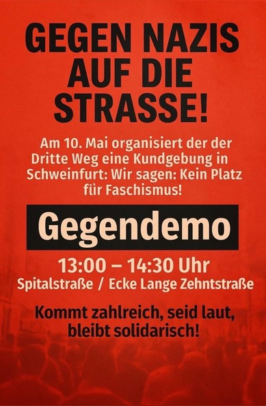 Sharepic für Gegendemo zum sog. „Dritten Weg“ in Schweinfurt:

„Gegen Nazis auf die Straße!

Am 10. Mai organisiert der der [sic] Dritte Weg eine Kundgebung in Schweinfurt: Wir sagen: Kein Platz für Faschismus!

Gegendemo

13:00-14:30 Uhr
Spitalstraße / Ecke Lange Zehntstraße

Kommt zahlreich, seid laut, bleibt solidarisch!“