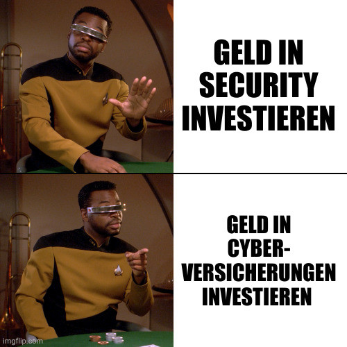 Drake-Meme mit Geordi LaForge
1. Bild (ablehnend): Geld in Security investieren 
2. Bild (zustimmend): Geld in Cyber-Versicherungen investieren 