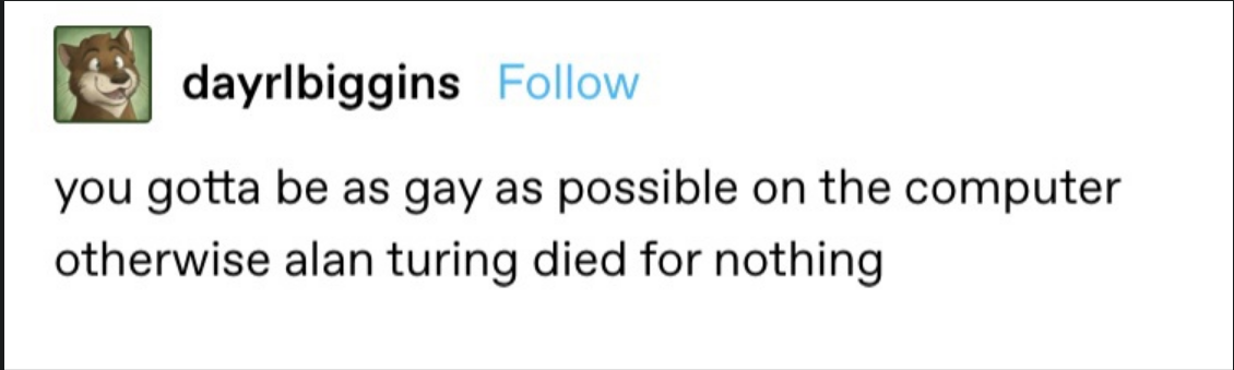 Text post by user "dayrlbiggins" with a cartoon animal profile picture reads:
"you gotta be as gay as possible on the computer otherwise alan turing died for nothing"