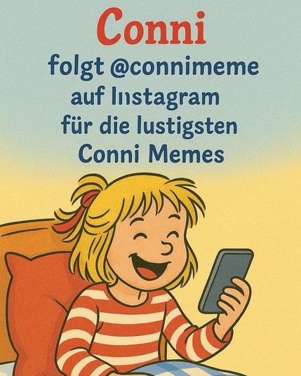 Conni-Meme
Text:
Conni folgt @connimeme auf Instagram für die lustigen Conni Memes
Bild:
Das Mädchen Conni mit blonden Haaren und roter Schleife, in ihrem gestreiften Pullover im Bett sitzend, Handy in der Hand, betrachtet dieses und lacht
